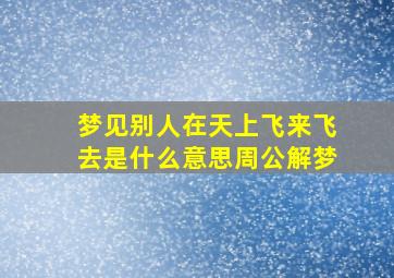 梦见别人在天上飞来飞去是什么意思周公解梦