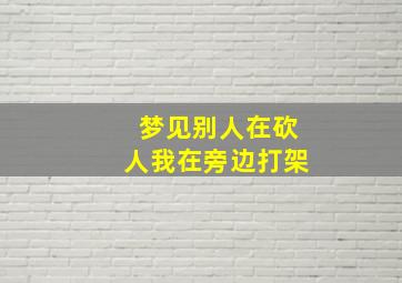 梦见别人在砍人我在旁边打架