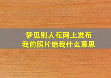 梦见别人在网上发布我的照片给我什么意思