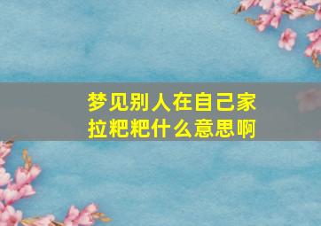 梦见别人在自己家拉粑粑什么意思啊