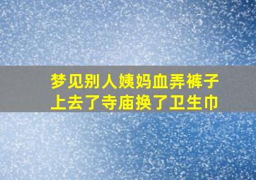 梦见别人姨妈血弄裤子上去了寺庙换了卫生巾