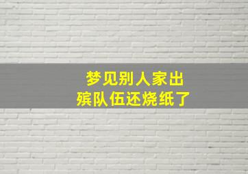 梦见别人家出殡队伍还烧纸了