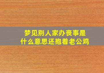 梦见别人家办丧事是什么意思还抱着老公鸡