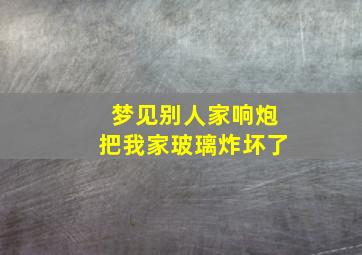 梦见别人家响炮把我家玻璃炸坏了