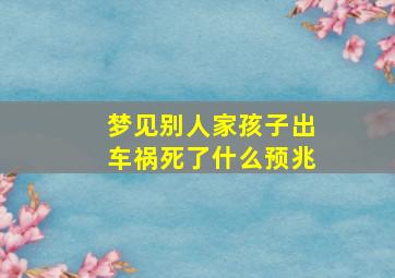 梦见别人家孩子出车祸死了什么预兆