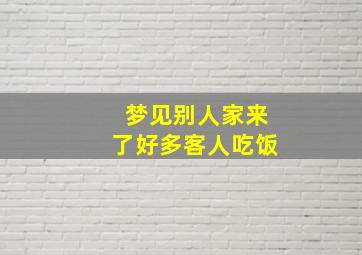 梦见别人家来了好多客人吃饭