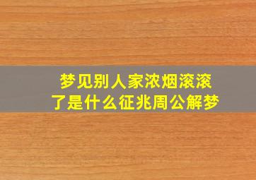 梦见别人家浓烟滚滚了是什么征兆周公解梦