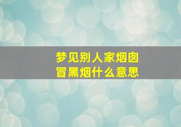 梦见别人家烟囱冒黑烟什么意思