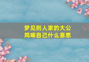 梦见别人家的大公鸡啄自己什么意思