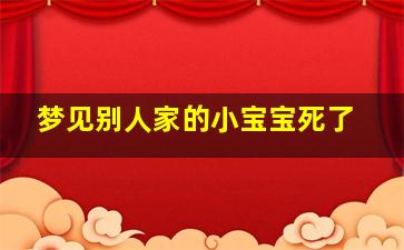 梦见别人家的小宝宝死了