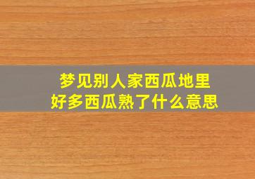 梦见别人家西瓜地里好多西瓜熟了什么意思