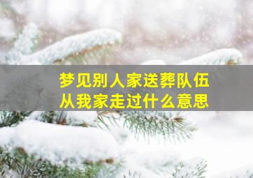 梦见别人家送葬队伍从我家走过什么意思