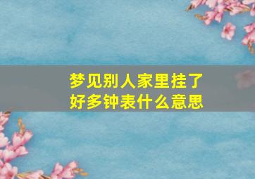 梦见别人家里挂了好多钟表什么意思