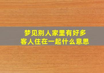 梦见别人家里有好多客人住在一起什么意思