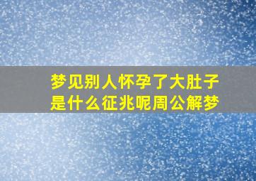 梦见别人怀孕了大肚子是什么征兆呢周公解梦