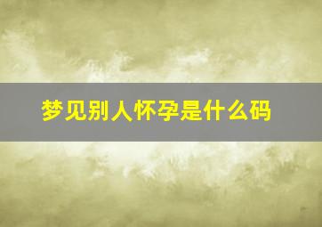 梦见别人怀孕是什么码