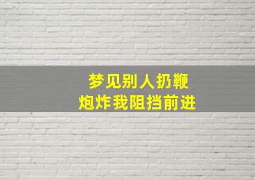 梦见别人扔鞭炮炸我阻挡前进