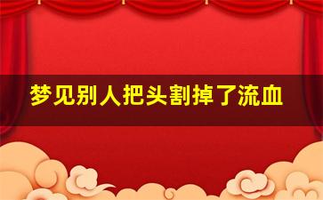 梦见别人把头割掉了流血