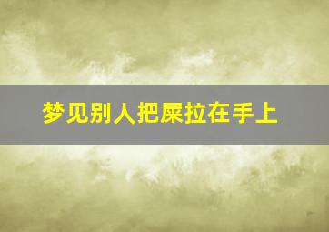 梦见别人把屎拉在手上