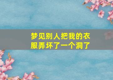 梦见别人把我的衣服弄坏了一个洞了