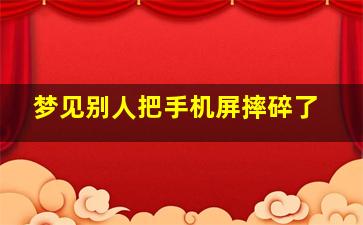 梦见别人把手机屏摔碎了