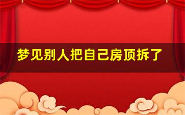 梦见别人把自己房顶拆了