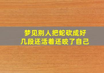 梦见别人把蛇砍成好几段还活着还咬了自己