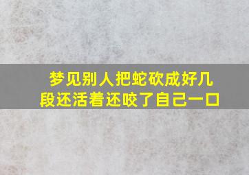 梦见别人把蛇砍成好几段还活着还咬了自己一口