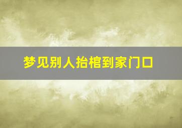 梦见别人抬棺到家门口