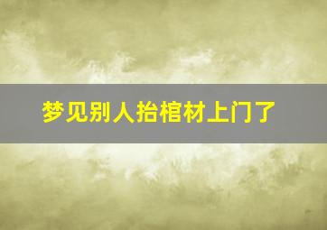 梦见别人抬棺材上门了