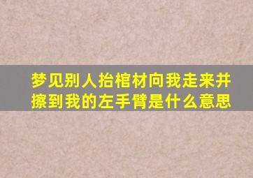 梦见别人抬棺材向我走来并擦到我的左手臂是什么意思