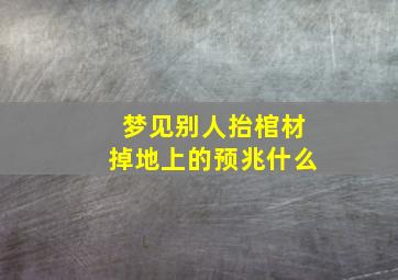 梦见别人抬棺材掉地上的预兆什么