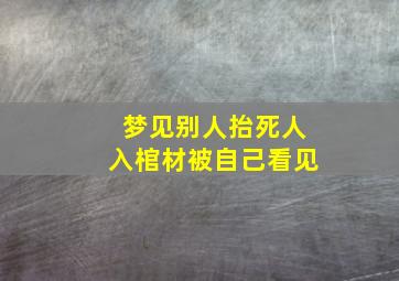 梦见别人抬死人入棺材被自己看见