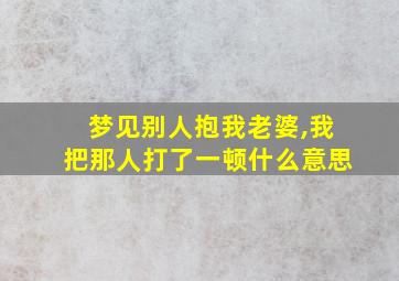 梦见别人抱我老婆,我把那人打了一顿什么意思