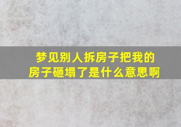 梦见别人拆房子把我的房子砸塌了是什么意思啊