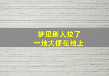 梦见别人拉了一地大便在地上