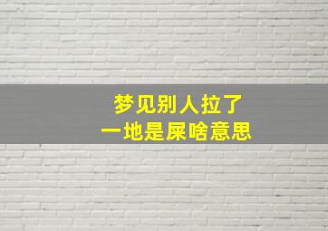 梦见别人拉了一地是屎啥意思