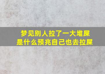 梦见别人拉了一大堆屎是什么预兆自己也去拉屎