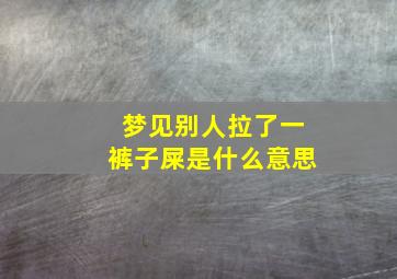 梦见别人拉了一裤子屎是什么意思