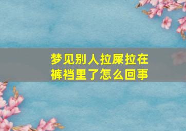 梦见别人拉屎拉在裤裆里了怎么回事