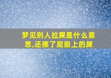 梦见别人拉屎是什么意思,还擦了屁股上的屎