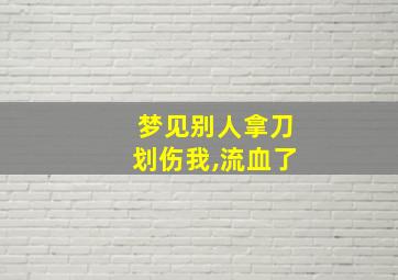 梦见别人拿刀划伤我,流血了