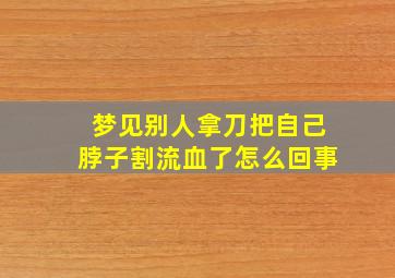 梦见别人拿刀把自己脖子割流血了怎么回事