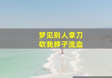 梦见别人拿刀砍我脖子流血