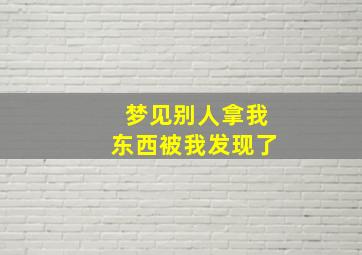 梦见别人拿我东西被我发现了