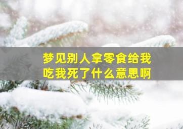 梦见别人拿零食给我吃我死了什么意思啊