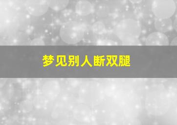 梦见别人断双腿