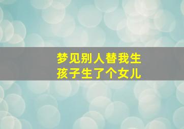 梦见别人替我生孩子生了个女儿