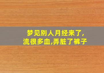 梦见别人月经来了,流很多血,弄脏了裤子