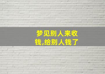 梦见别人来收钱,给别人钱了